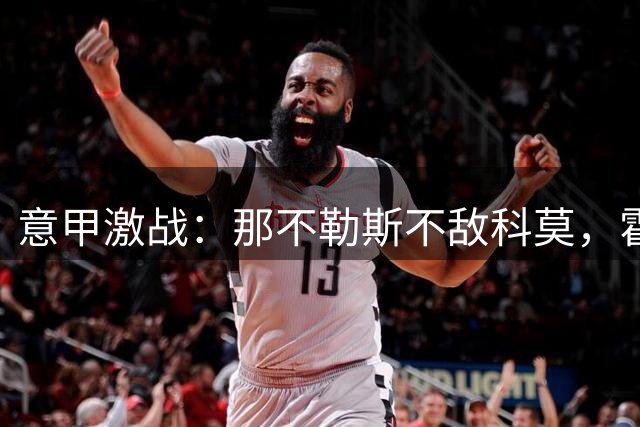 意甲激战：那不勒斯不敌科莫，霍伊伦破门难救主