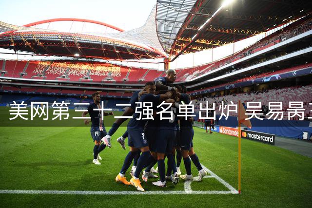 美网第三十二强名单出炉 吴易昺三盘完胜晋级